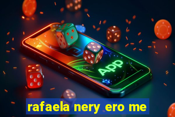 rafaela nery ero me